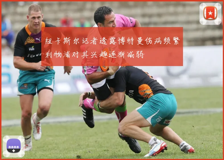 纽卡斯尔记者透露博特曼伤病频繁利物浦对其兴趣逐渐减弱