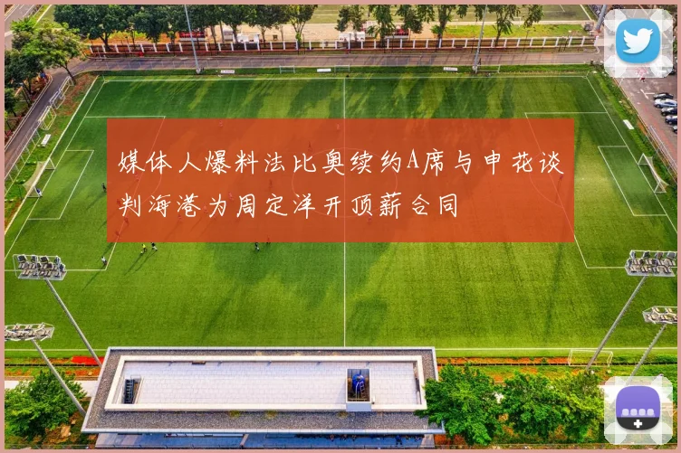 媒体人爆料法比奥续约A席与申花谈判海港为周定洋开顶薪合同