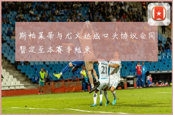 斯帕莱蒂与尤文达成口头协议合同暂定至本赛季结束