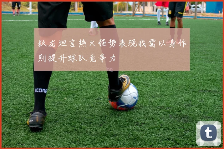 狄龙坦言热火强势表现我需以身作则提升球队竞争力