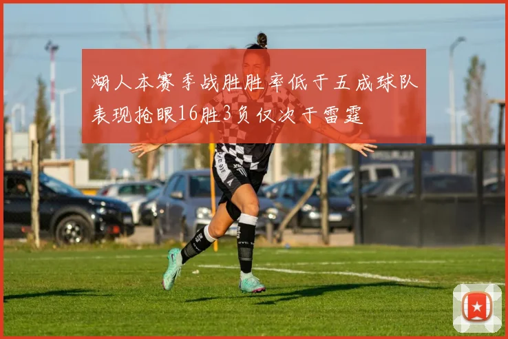 湖人本赛季战胜胜率低于五成球队表现抢眼16胜3负仅次于雷霆