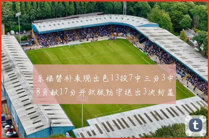 乐福替补表现出色13投7中三分3中8贡献17分并积极防守送出3次封盖