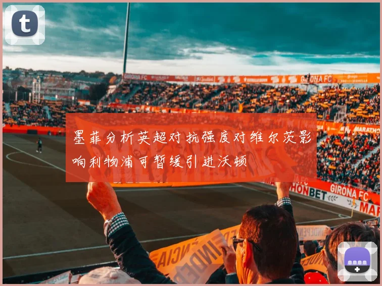 墨菲分析英超对抗强度对维尔茨影响利物浦可暂缓引进沃顿