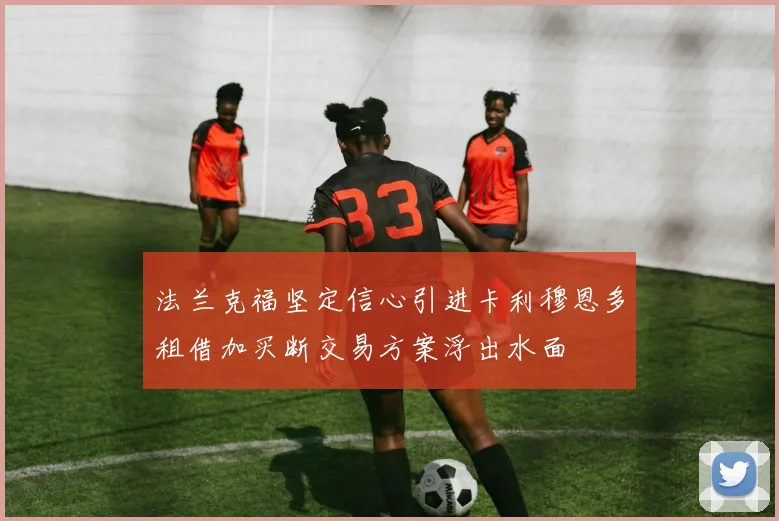 法兰克福坚定信心引进卡利穆恩多租借加买断交易方案浮出水面