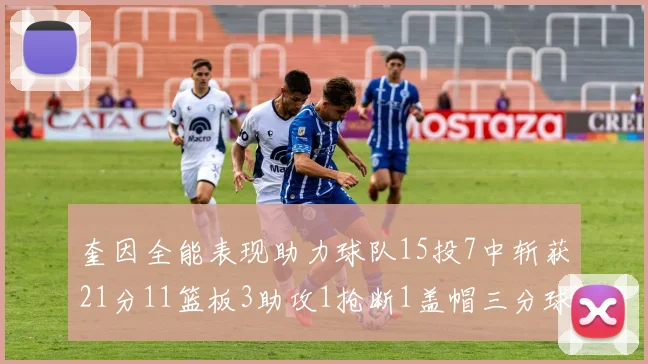 奎因全能表现助力球队15投7中斩获21分11篮板3助攻1抢断1盖帽三分球命中率高效