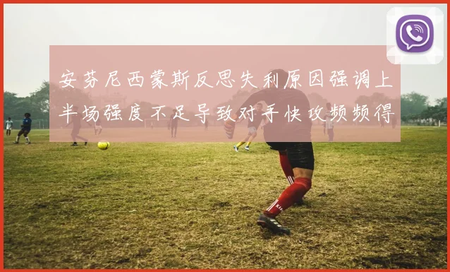 安芬尼西蒙斯反思失利原因强调上半场强度不足导致对手快攻频频得分