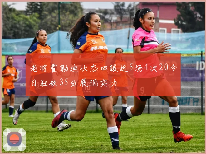 老将霍勒迪状态回暖近5场4次20今日狂砍35分展现实力