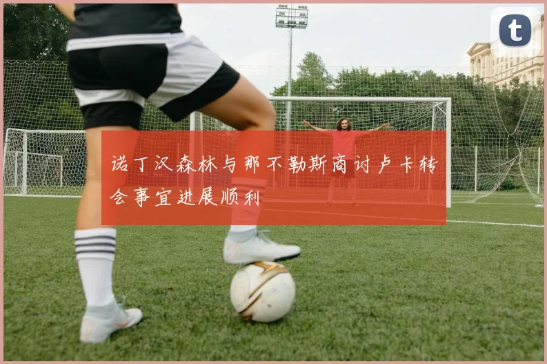 诺丁汉森林与那不勒斯商讨卢卡转会事宜进展顺利