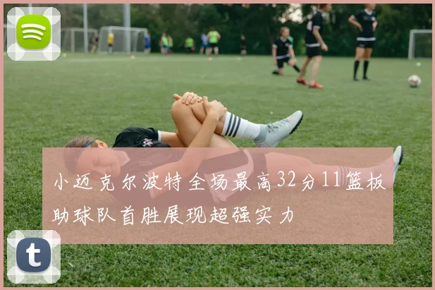 小迈克尔波特全场最高32分11篮板助球队首胜展现超强实力