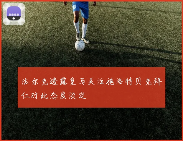 法尔克透露皇马关注施洛特贝克拜仁对此态度淡定