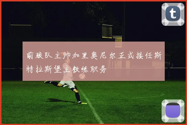 前狼队主帅加里奥尼尔正式接任斯特拉斯堡主教练职务