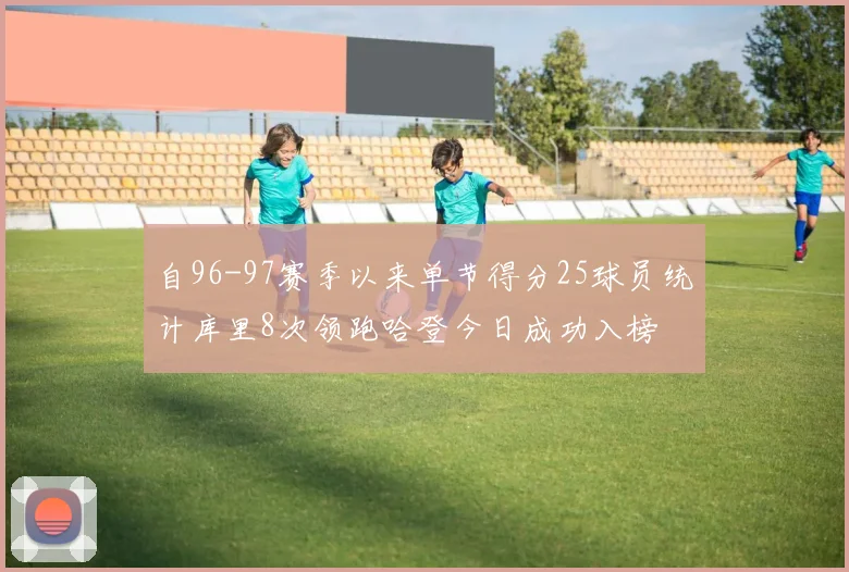 自96-97赛季以来单节得分25球员统计库里8次领跑哈登今日成功入榜